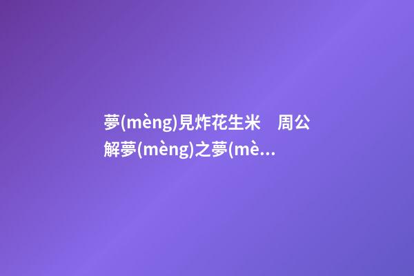 夢(mèng)見炸花生米　周公解夢(mèng)之夢(mèng)到炸花生米